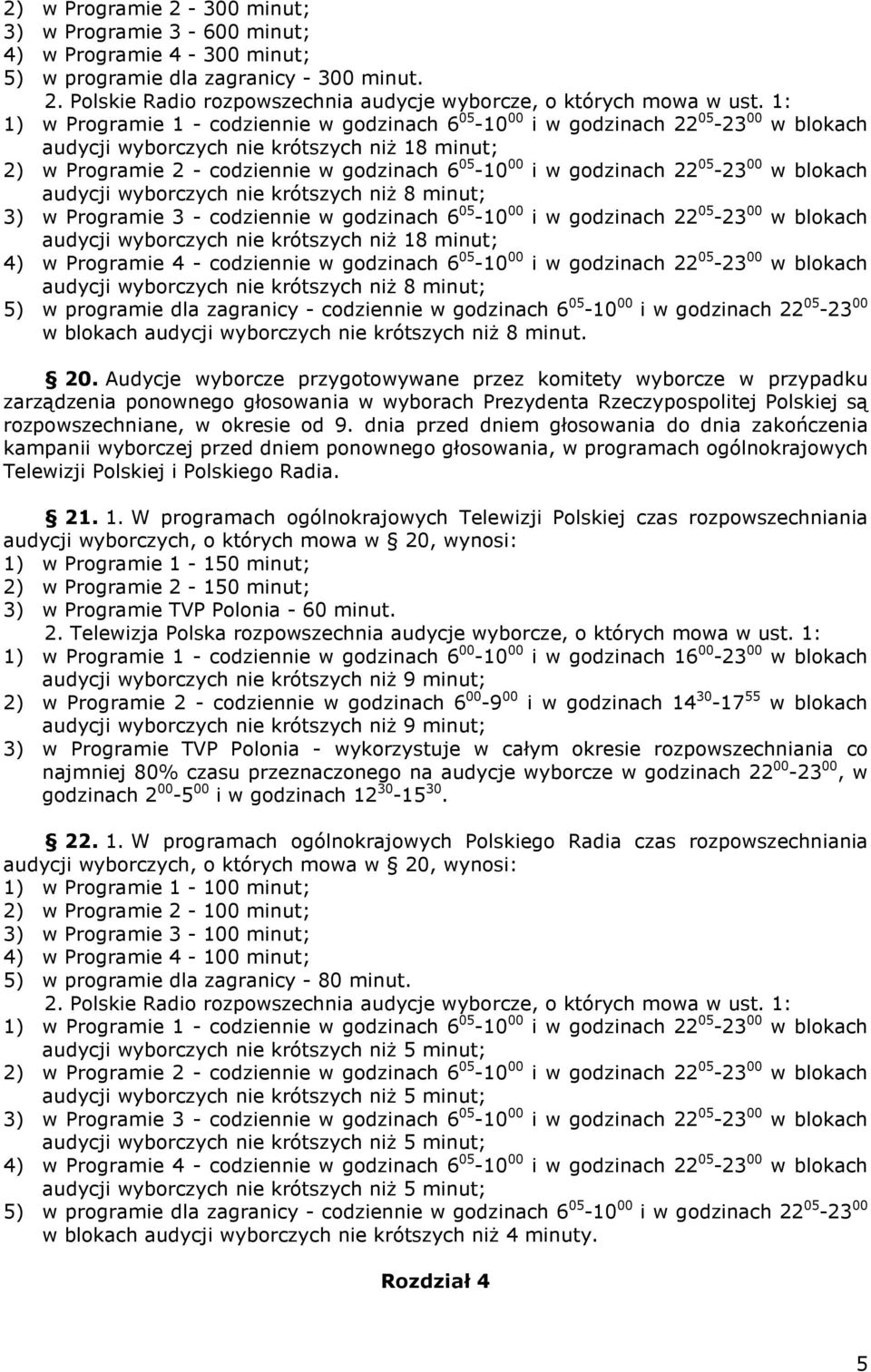 godzinach 22 05-23 00 w blokach audycji wyborczych nie krótszych niż 8 minut; 3) w Programie 3 - codziennie w godzinach 6 05-10 00 i w godzinach 22 05-23 00 w blokach audycji wyborczych nie krótszych