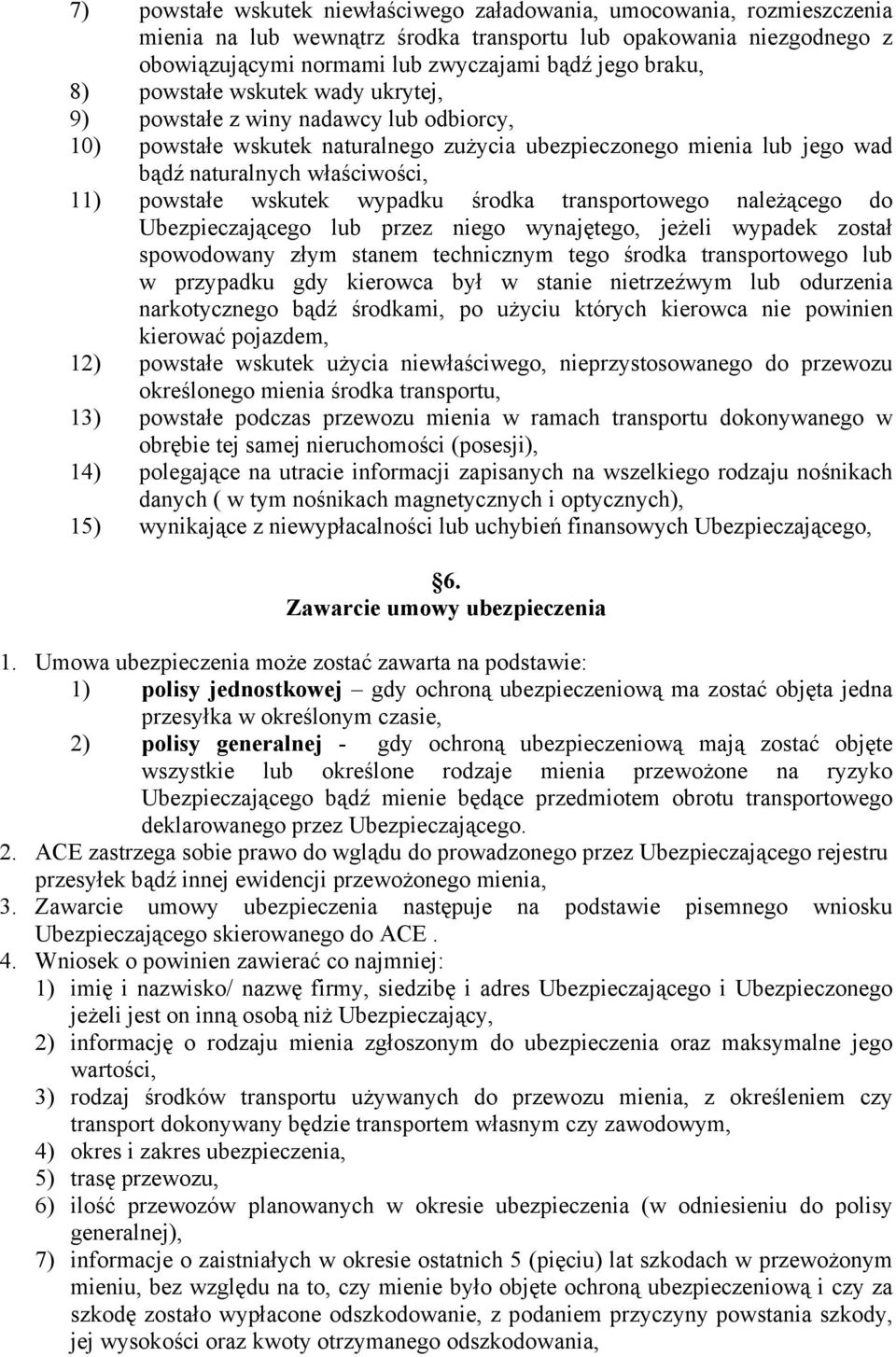 wskutek wypadku środka transportowego należącego do Ubezpieczającego lub przez niego wynajętego, jeżeli wypadek został spowodowany złym stanem technicznym tego środka transportowego lub w przypadku