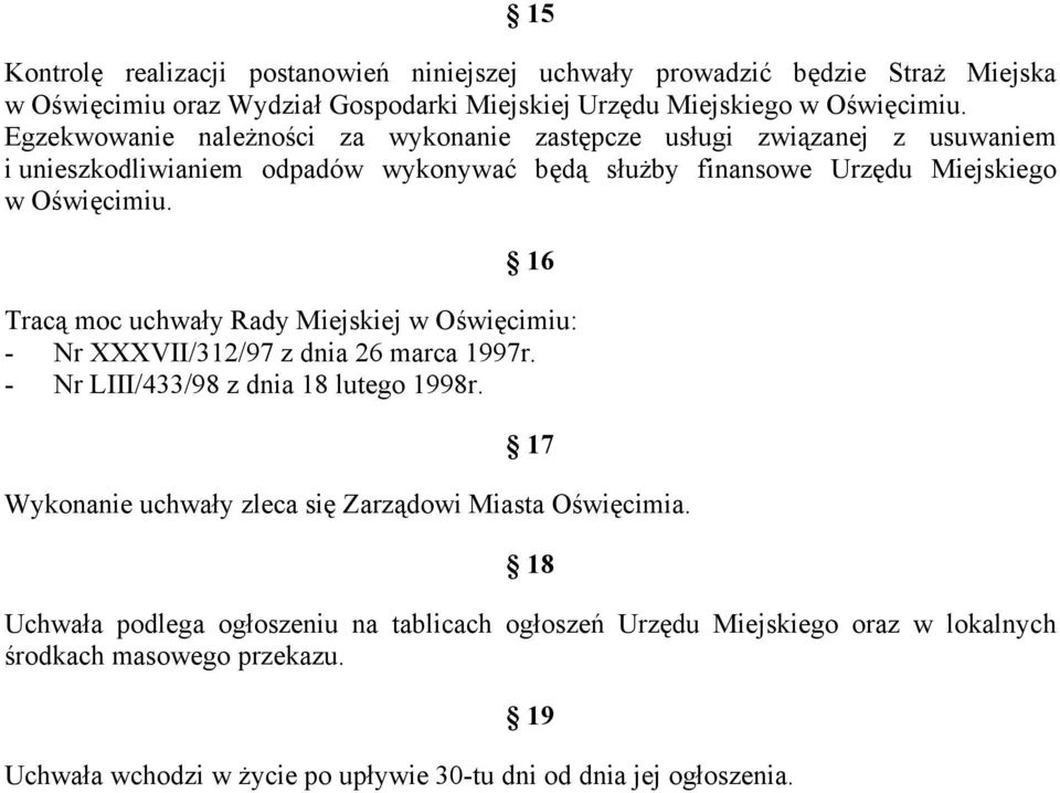 16 Tracą moc uchwały Rady Miejskiej w Oświęcimiu: - Nr XXXVII/312/97 z dnia 26 marca 1997r. - Nr LIII/433/98 z dnia 18 lutego 1998r.