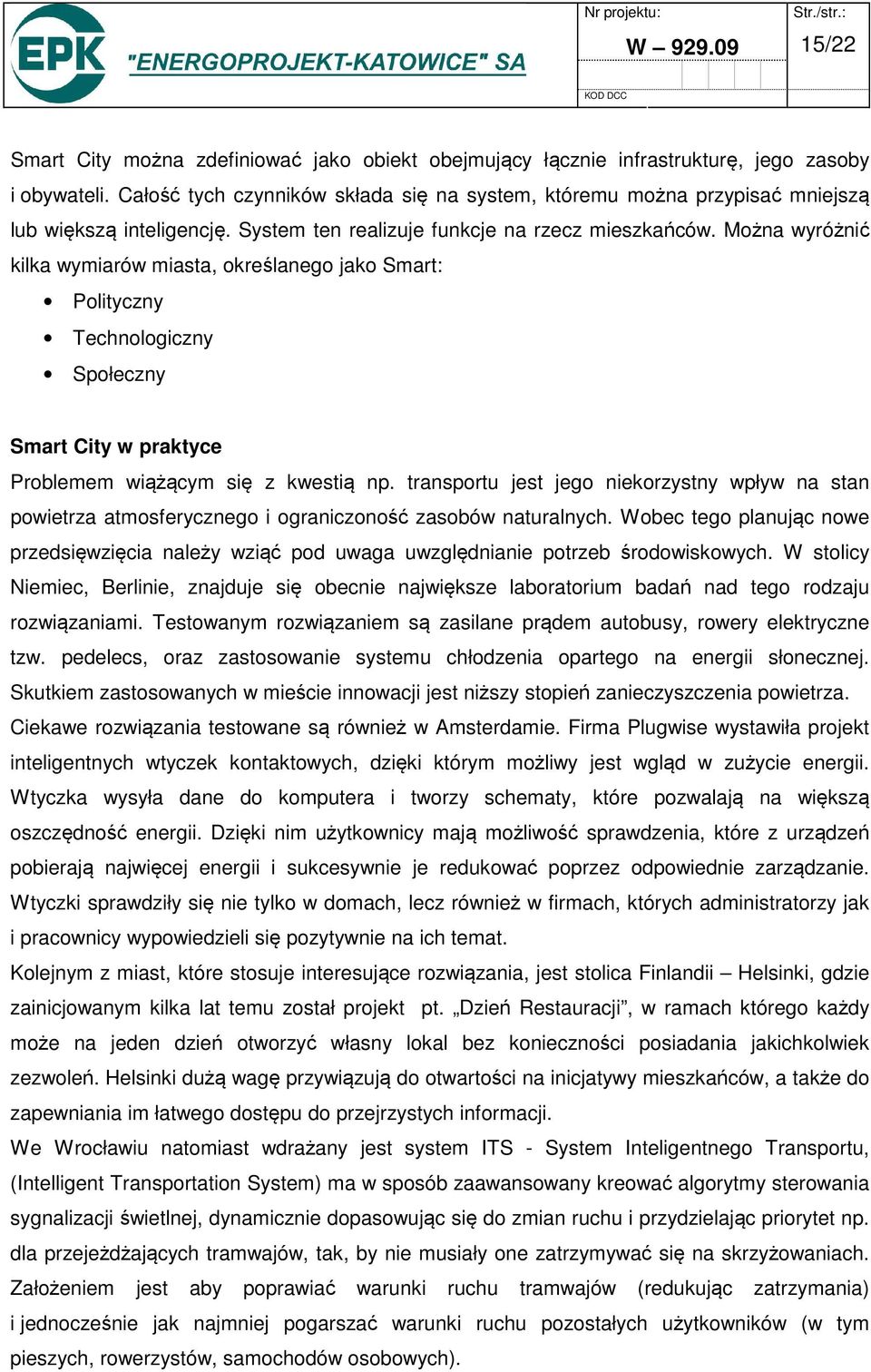 Można wyróżnić kilka wymiarów miasta, określanego jako Smart: Polityczny Technologiczny Społeczny Smart City w praktyce Problemem wiążącym się z kwestią np.