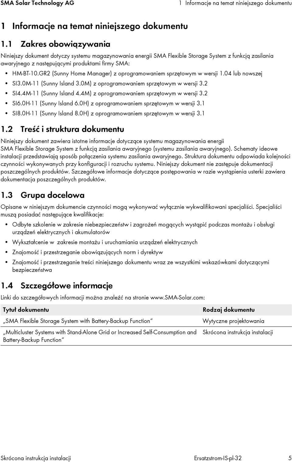 GR2 (Sunny Home Manager) z oprogramowaniem sprzętowym w wersji 1.04 lub nowszej SI3.0M-11 (Sunny Island 3.0M) z oprogramowaniem sprzętowym w wersji 3.2 SI4.4M-11 (Sunny Island 4.