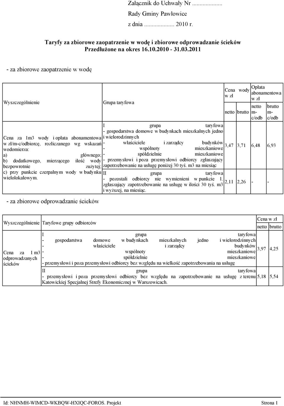 za 1m3 wody i opłata abonamentowa i wielorodzinnych w zł/m-c/odbiorcę, rozliczanego wg wskazań - właściciele i zarządcy budynków 3,47 3,71 6,48 6,93 wodomierza: - wspólnoty mieszkaniowe a) głównego;