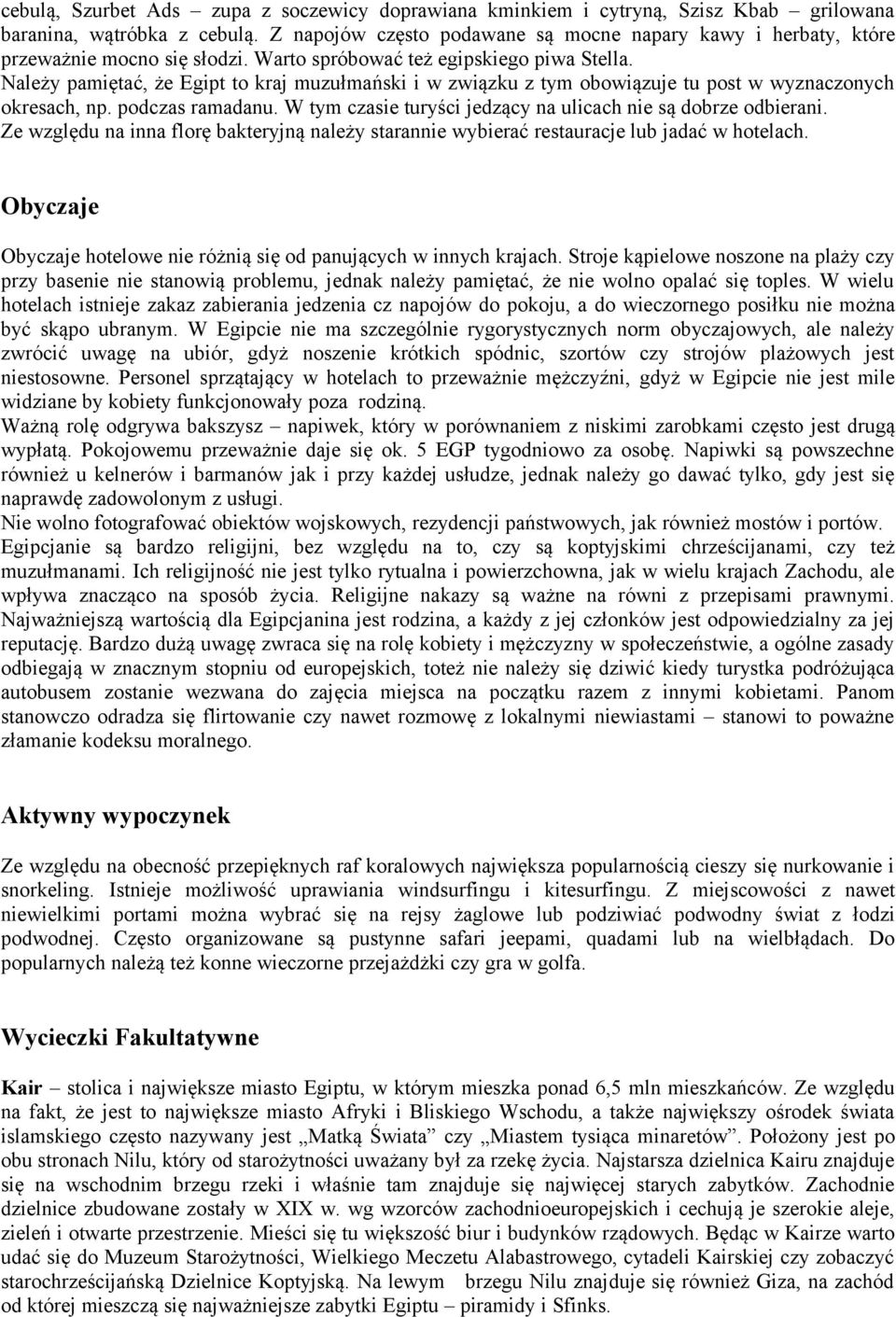 Należy pamiętać, że Egipt to kraj muzułmański i w związku z tym obowiązuje tu post w wyznaczonych okresach, np. podczas ramadanu. W tym czasie turyści jedzący na ulicach nie są dobrze odbierani.