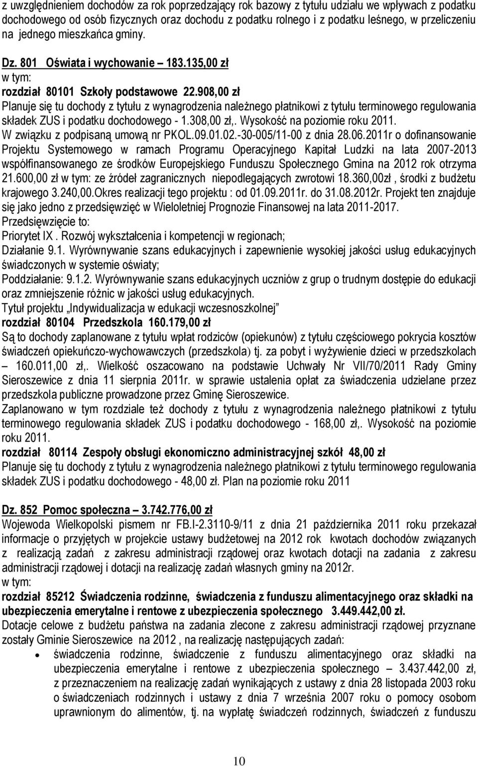 908,00 zł Planuje się tu dochody z tytułu z wynagrodzenia należnego płatnikowi z tytułu terminowego regulowania składek ZUS i podatku dochodowego - 1.308,00 zł,. Wysokość na poziomie roku 2011.