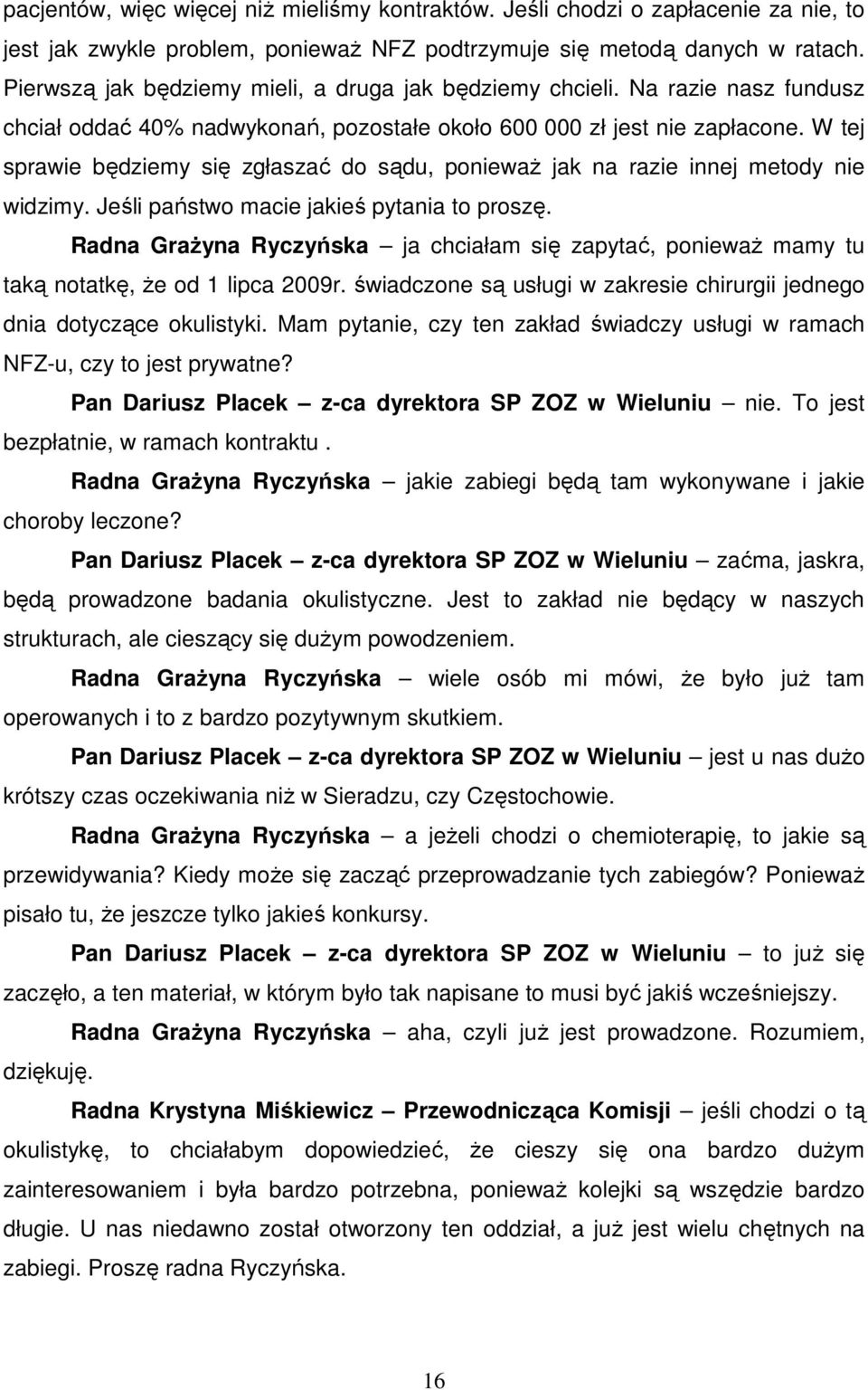 W tej sprawie będziemy się zgłaszać do sądu, poniewaŝ jak na razie innej metody nie widzimy. Jeśli państwo macie jakieś pytania to proszę.