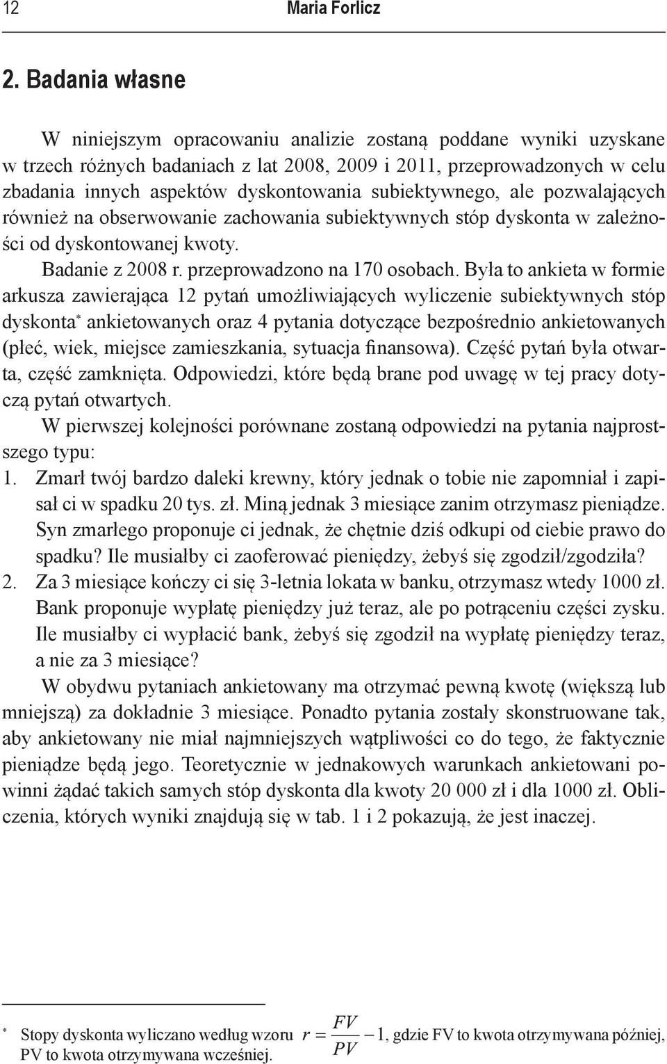 subiektywnego, ale pozwalających również na obserwowanie zachowania subiektywnych stóp w zależności od dyskontowanej kwoty. Badanie z 2008 r. przeprowadzono na 170 osobach.