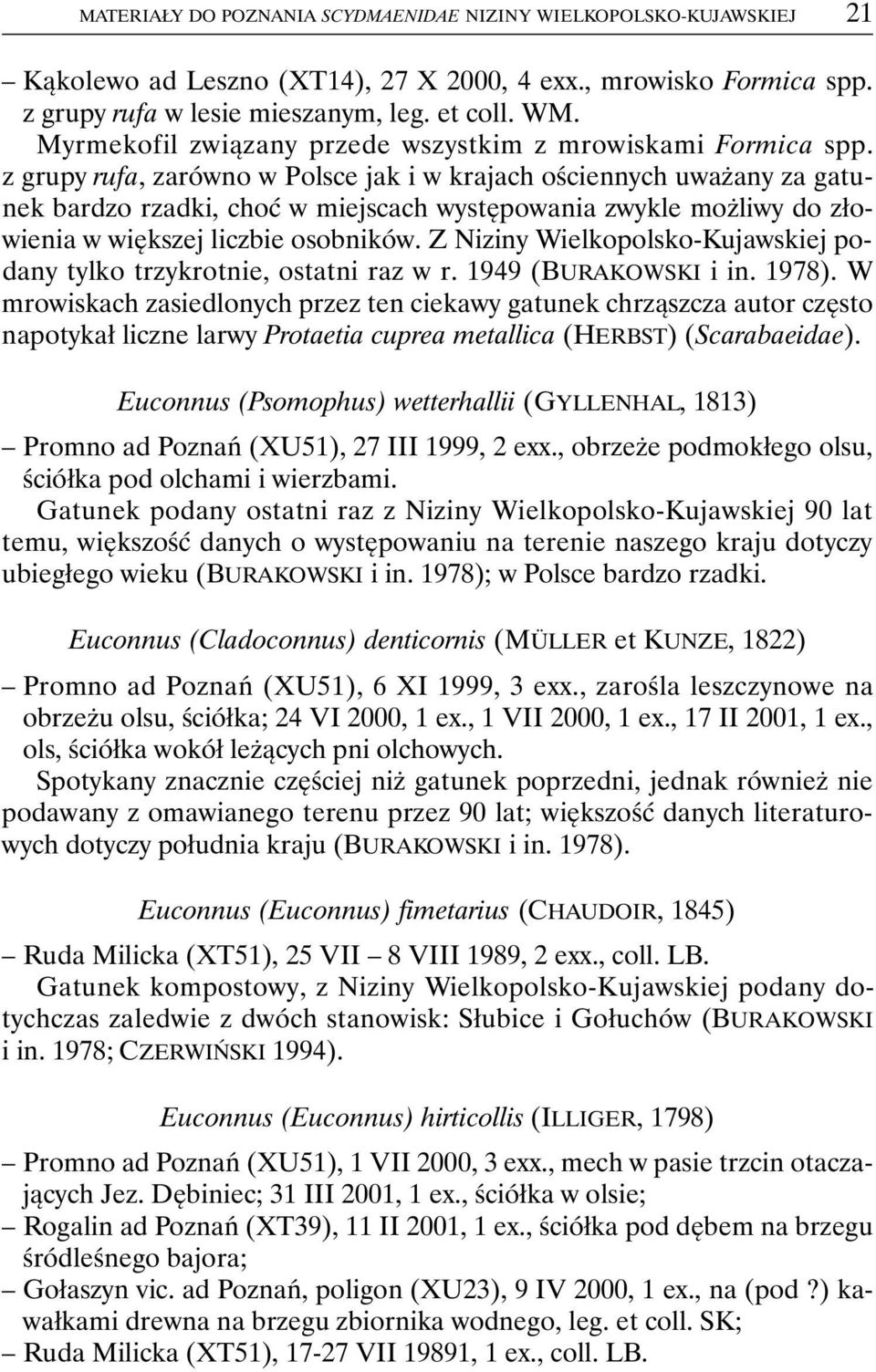 z grupy rufa, zarówno w Polsce jak i w krajach ościennych uważany za gatunek bardzo rzadki, choć w miejscach występowania zwykle możliwy do złowienia w większej liczbie osobników.