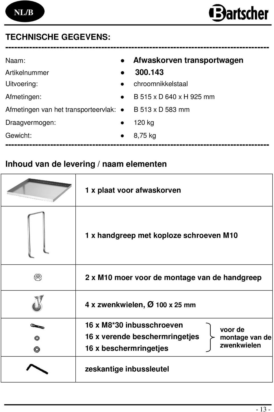 120 kg Gewicht: 8,75 kg Inhoud van de levering / naam elementen 1 x plaat voor afwaskorven 1 x handgreep met koploze schroeven M10 2 x M10