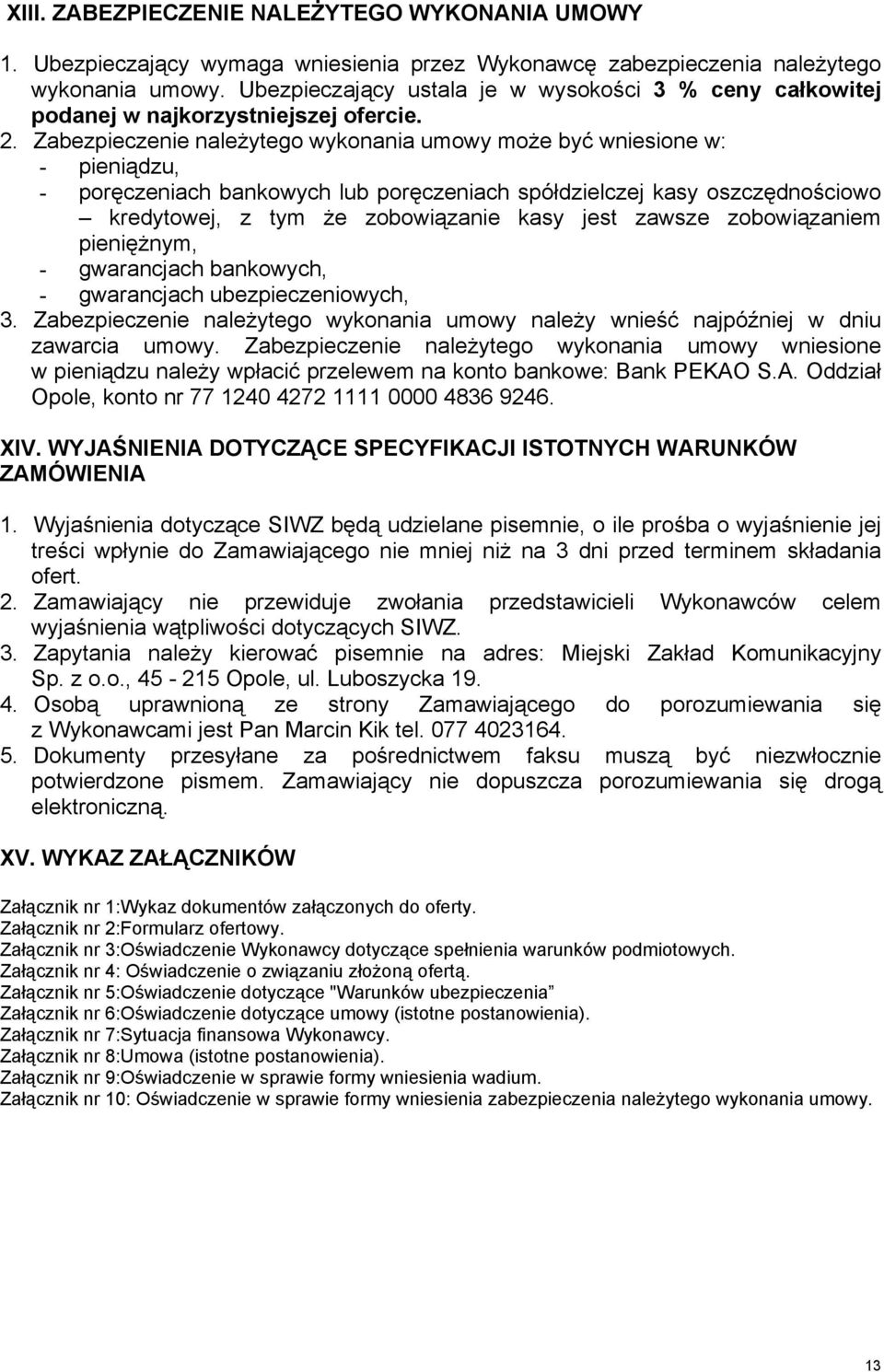 Zabezpieczenie naleŝytego wykonania umowy moŝe być wniesione w: - pieniądzu, - poręczeniach bankowych lub poręczeniach spółdzielczej kasy oszczędnościowo kredytowej, z tym Ŝe zobowiązanie kasy jest