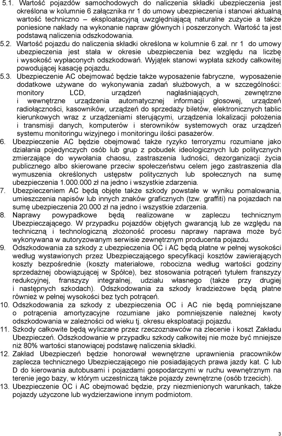 Wartość pojazdu do naliczenia składki określona w kolumnie 6 zał. nr 1 do umowy ubezpieczenia jest stała w okresie ubezpieczenia bez względu na liczbę i wysokość wypłaconych odszkodowań.