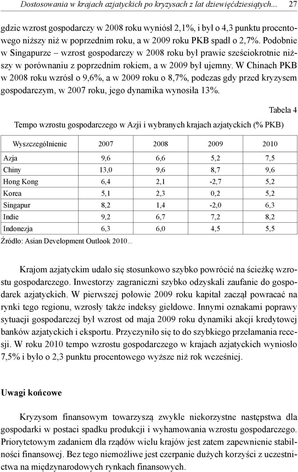 Podobnie w Singapurze wzrost gospodarczy w 2008 roku był prawie sześciokrotnie niższy w porównaniu z poprzednim rokiem, a w 2009 był ujemny.