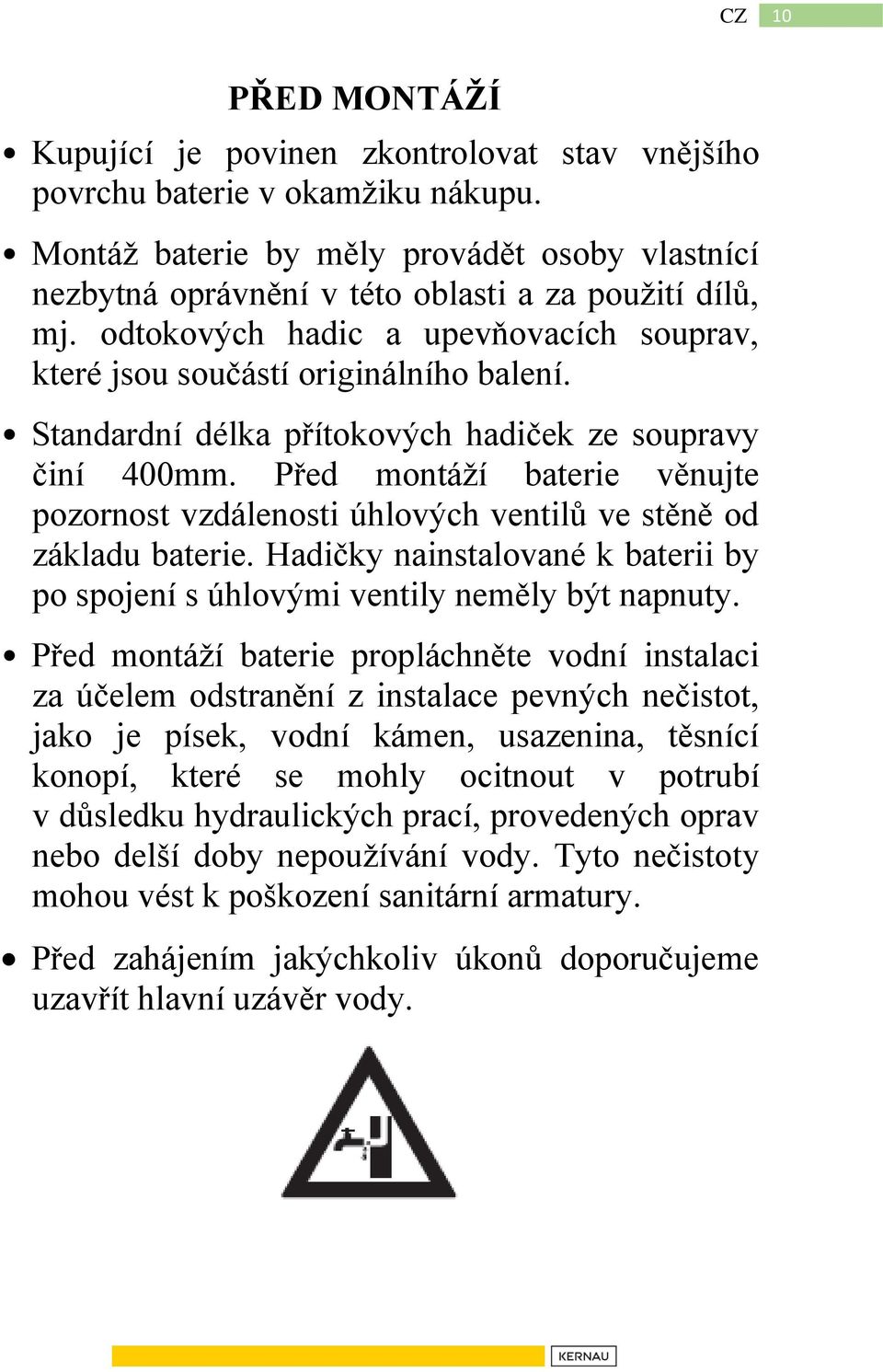 Standardní délka přítokových hadiček ze soupravy činí 400mm. Před montáží baterie věnujte pozornost vzdálenosti úhlových ventilů ve stěně od základu baterie.