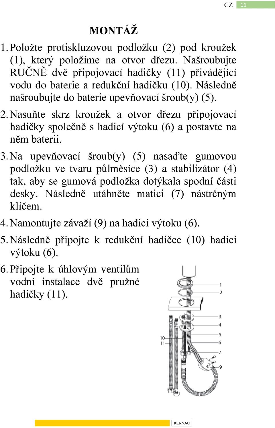 Nasuňte skrz kroužek a otvor dřezu připojovací hadičky společně s hadicí výtoku (6) a postavte na něm baterii. 3.