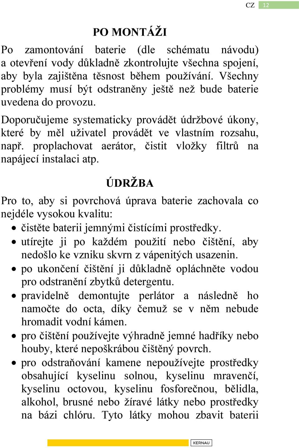 proplachovat aerátor, čistit vložky filtrů na napájecí instalaci atp. ÚDRŽBA Pro to, aby si povrchová úprava baterie zachovala co nejdéle vysokou kvalitu: čistěte baterii jemnými čistícími prostředky.