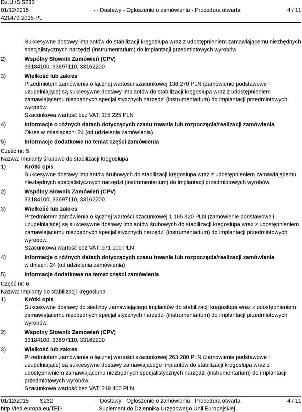 Szacunkowa wartość bez VAT: 115 225 PLN Część nr: 5 Nazwa: Implanty śrubowe do stabilizacji kręgosłupa Sukcesywne dostawy implantów śrubowych do stabilizacji kręgosłupa wraz z udostępnieniem