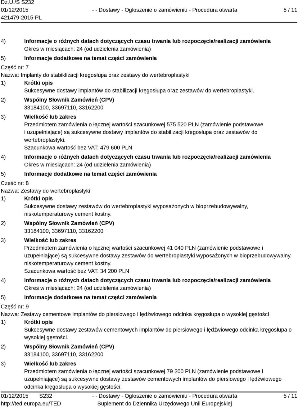 Szacunkowa wartość bez VAT: 479 600 PLN Część nr: 8 Nazwa: Zestawy do wertebroplastyki Sukcesywne dostawy zestawów do wertebroplastyki wyposażonych w bioprzebudowywalny, niskotemperaturowy cement