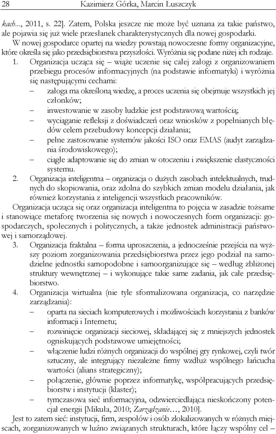 Organizacja ucząca się wiąże uczenie się całej załogi z organizowaniem przebiegu procesów informacyjnych (na podstawie informatyki) i wyróżnia się następującymi cechami: załoga ma określoną wiedzę, a