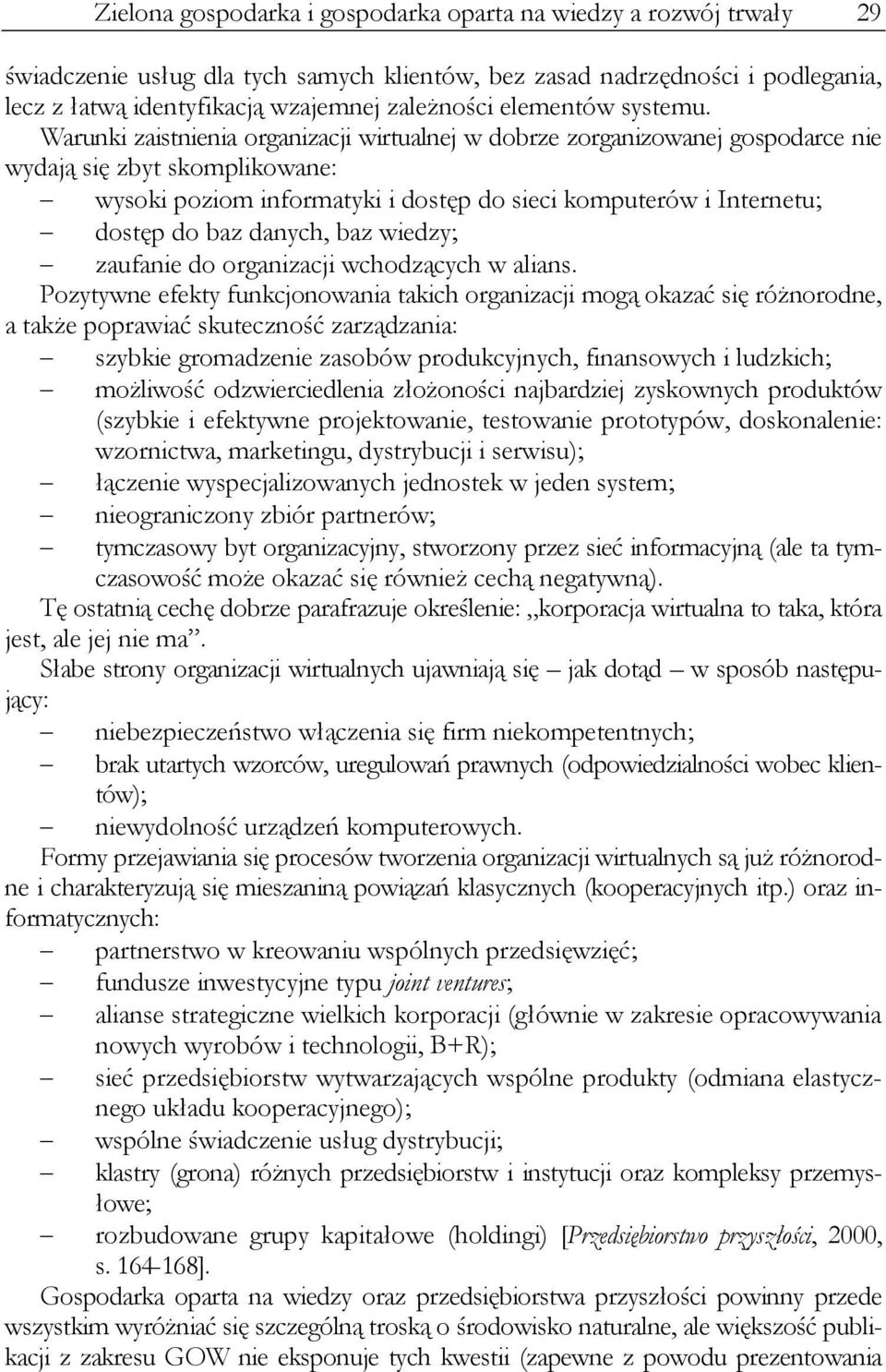 Warunki zaistnienia organizacji wirtualnej w dobrze zorganizowanej gospodarce nie wydają się zbyt skomplikowane: wysoki poziom informatyki i dostęp do sieci komputerów i Internetu; dostęp do baz