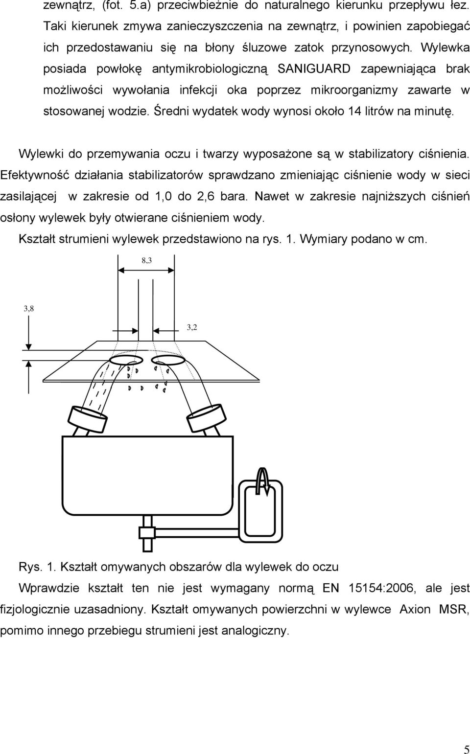 Wylewka posiada powłokę antymikrobiologiczną SANIGUARD zapewniająca brak możliwości wywołania infekcji oka poprzez mikroorganizmy zawarte w stosowanej wodzie.