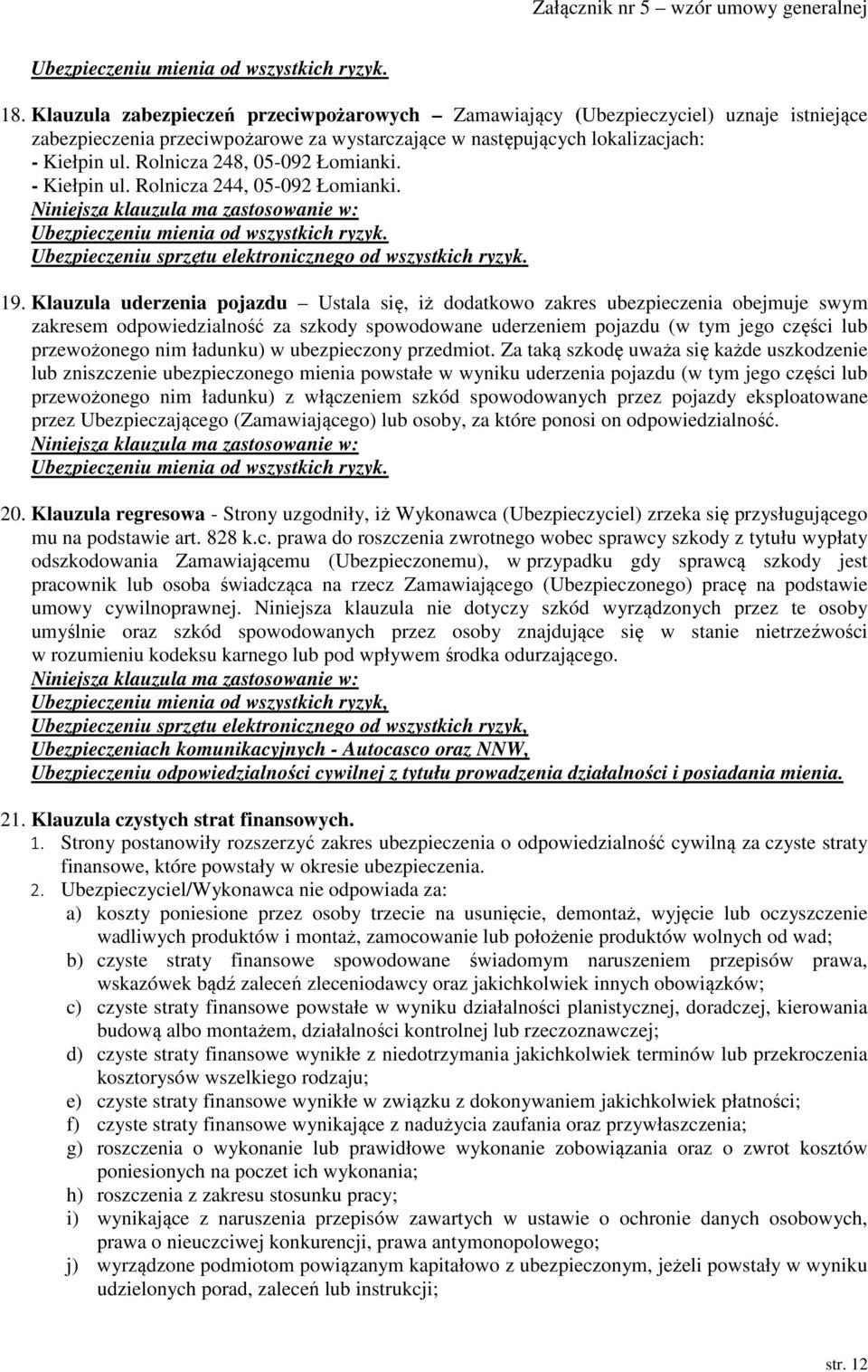 Klauzula uderzenia pojazdu Ustala się, iż dodatkowo zakres ubezpieczenia obejmuje swym zakresem odpowiedzialność za szkody spowodowane uderzeniem pojazdu (w tym jego części lub przewożonego nim