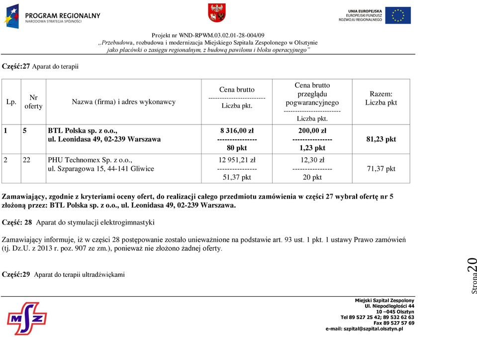 Szparagowa 15, 44-141 Gliwice 12 951,21 zł 51,37 pkt 12,30 zł 71,37 pkt Zamawiający, zgodnie z kryteriami oceny ofert, do realizacji całego przedmiotu zamówienia w części 27 wybrał