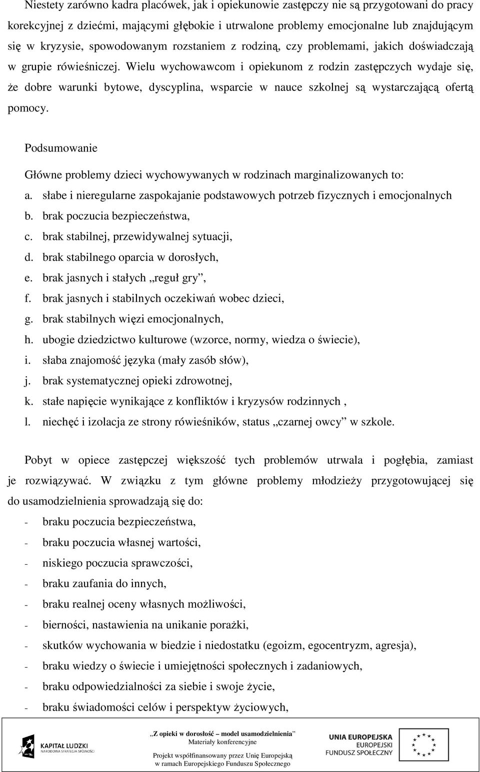 Wielu wychowawcom i opiekunom z rodzin zastępczych wydaje się, że dobre warunki bytowe, dyscyplina, wsparcie w nauce szkolnej są wystarczającą ofertą pomocy.