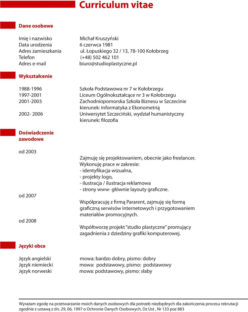 pl Wykształcenie 1988-1996 Szkoła Podstawowa nr 7 w Kołobrzegu 1997-2001 Liceum Ogólnokształcące nr 3 w Kołobrzegu 2001-2003 Zachodniopomorska Szkoła Biznesu w Szczecinie kierunek: Informatyka z