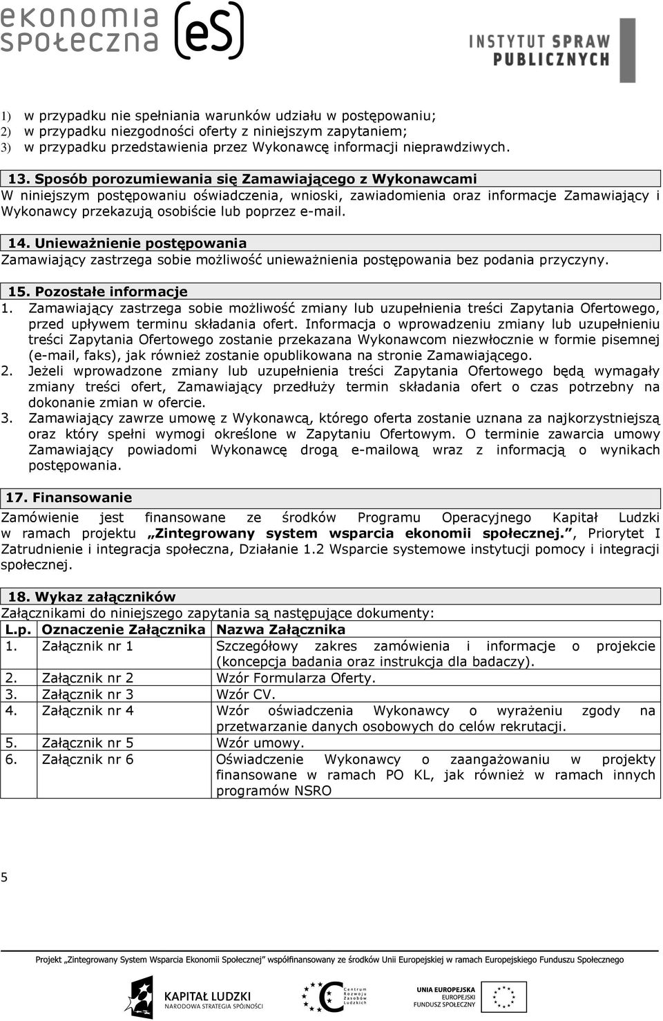 14. Unieważnienie postępowania Zamawiający zastrzega sobie możliwość unieważnienia postępowania bez podania przyczyny. 15. Pozostałe informacje 1.