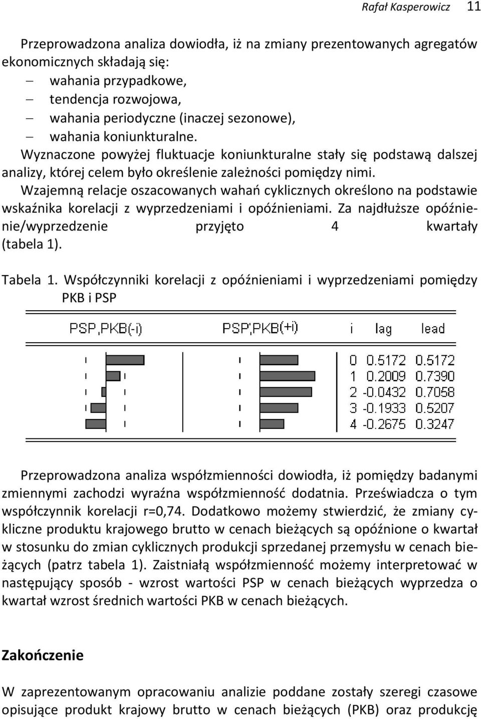 Wzajemną relacje oszacowanych wahao cyklicznych określono na podsawie wskaźnika korelacji z wyprzedzeniami i opóźnieniami. Za najdłuższe opóźnienie/wyprzedzenie przyjęo 4 kwarały (abela 1). Tabela 1.