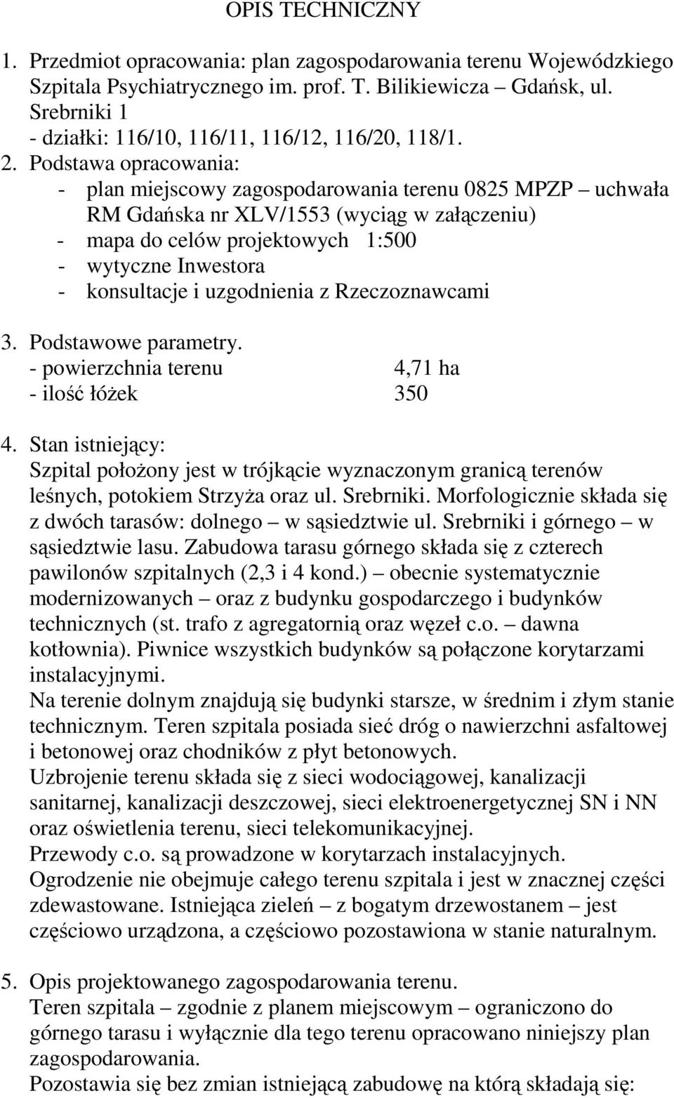 Podstawa opracowania: - plan miejscowy zagospodarowania terenu 0825 MPZP uchwała RM Gdańska nr XLV/1553 (wyciąg w załączeniu) - mapa do celów projektowych 1:500 - wytyczne Inwestora - konsultacje i