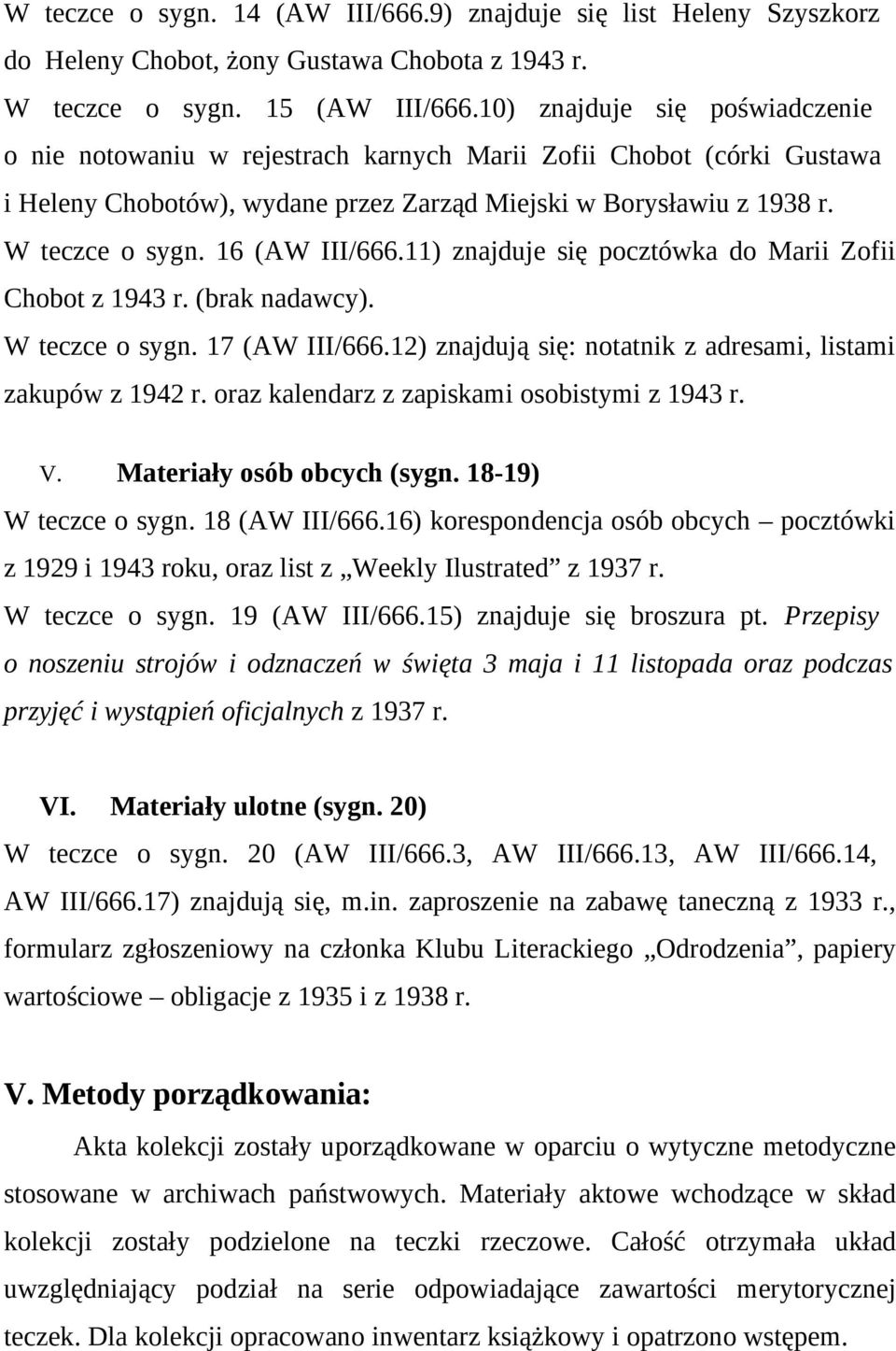 16 (AW III/666.11) znajduje się pocztówka do Marii Zofii Chobot z 1943 r. (brak nadawcy). W teczce o sygn. 17 (AW III/666.12) znajdują się: notatnik z adresami, listami zakupów z 1942 r.