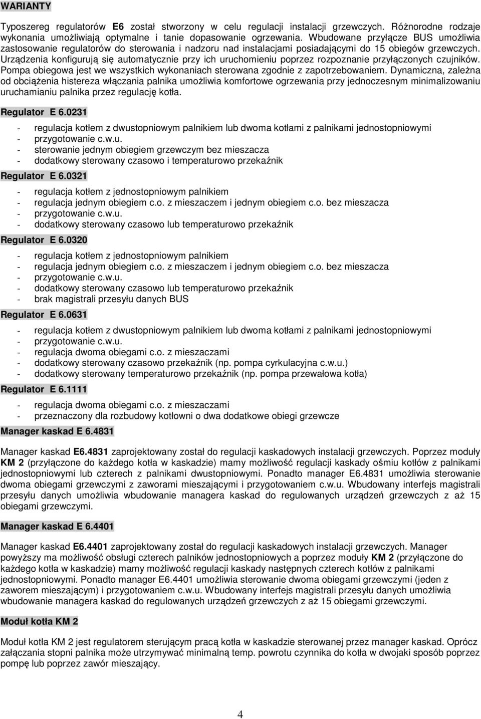 Urządzenia konfigurują się automatycznie przy ich uruchomieniu poprzez rozpoznanie przyłączonych czujników. Pompa obiegowa jest we wszystkich wykonaniach sterowana zgodnie z zapotrzebowaniem.