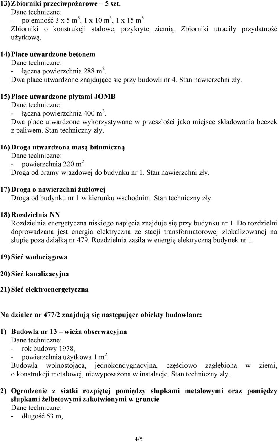 15) Place utwardzone płytami JOMB - łączna powierzchnia 400 m 2. Dwa place utwardzone wykorzystywane w przeszłości jako miejsce składowania beczek z paliwem. Stan techniczny zły.