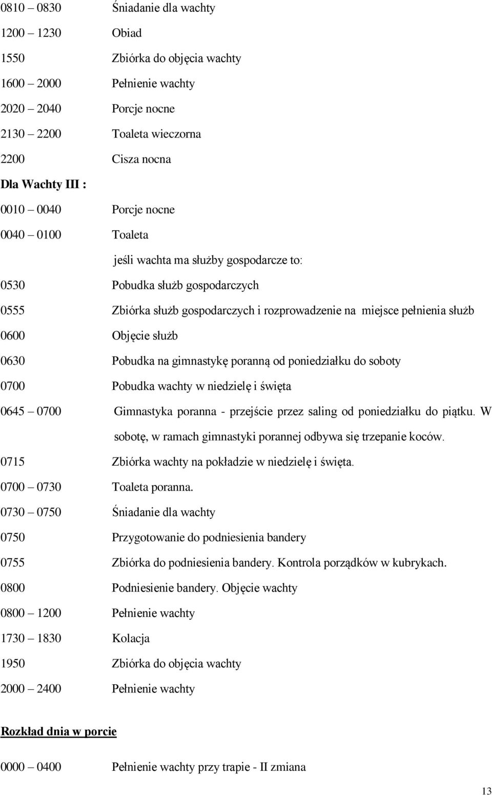 0630 Pobudka na gimnastykę poranną od poniedziałku do soboty 0700 Pobudka wachty w niedzielę i święta 0645 0700 Gimnastyka poranna - przejście przez saling od poniedziałku do piątku.