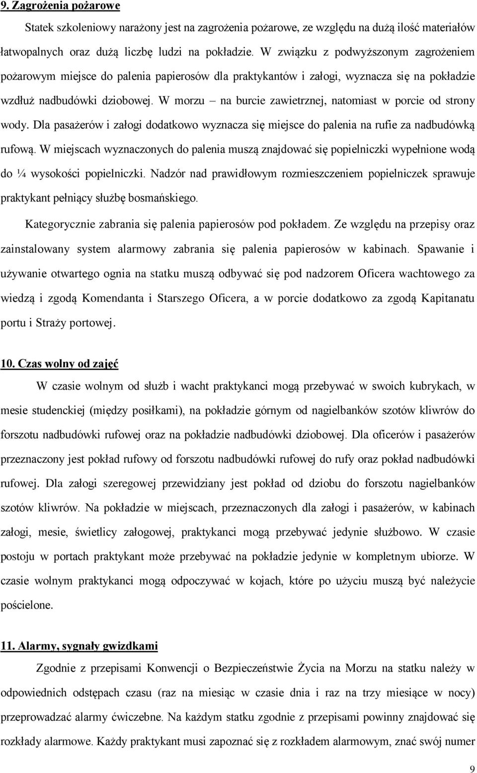 W morzu na burcie zawietrznej, natomiast w porcie od strony wody. Dla pasażerów i załogi dodatkowo wyznacza się miejsce do palenia na rufie za nadbudówką rufową.