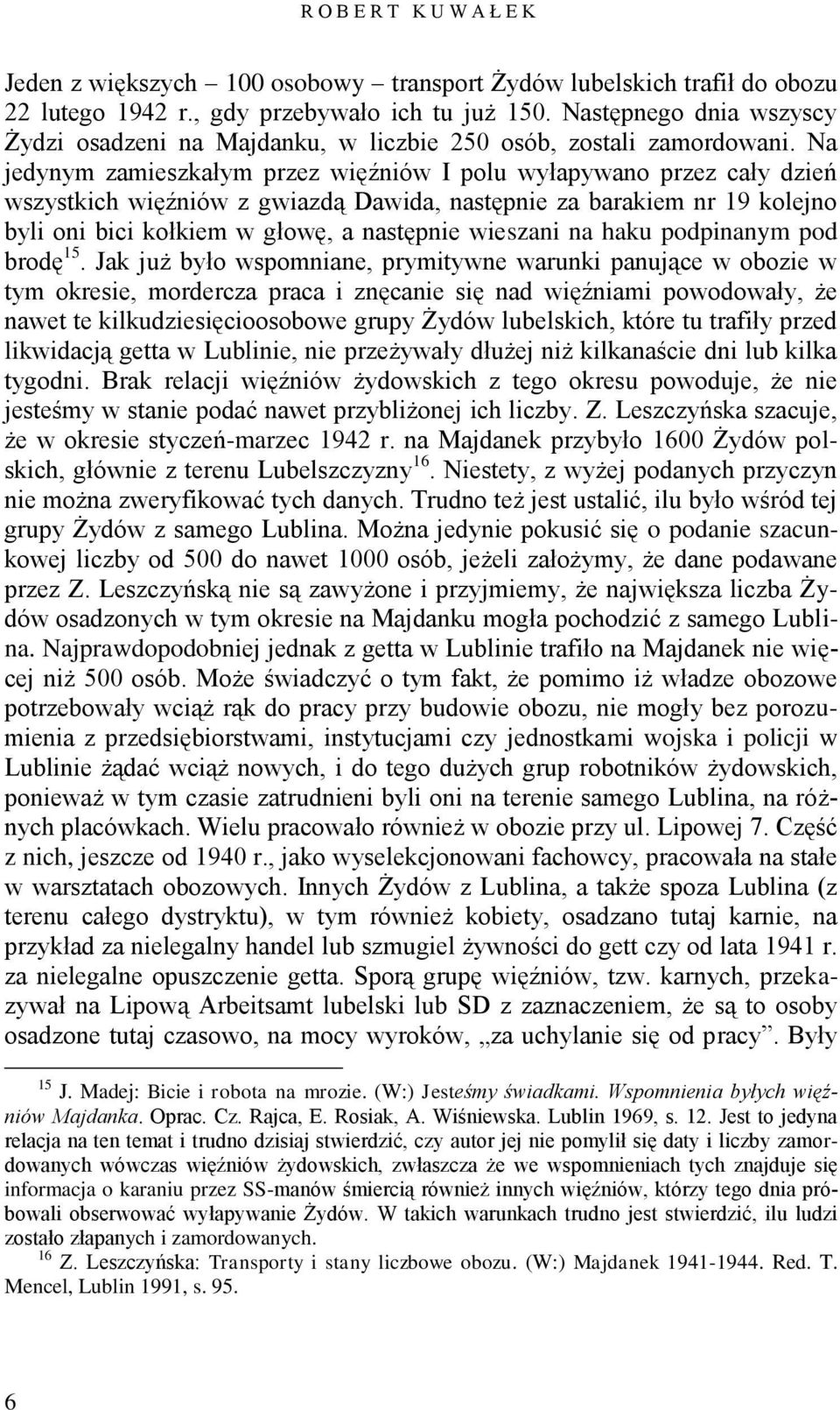 Na jedynym zamieszkałym przez więźniów I polu wyłapywano przez cały dzień wszystkich więźniów z gwiazdą Dawida, następnie za barakiem nr 19 kolejno byli oni bici kołkiem w głowę, a następnie wieszani