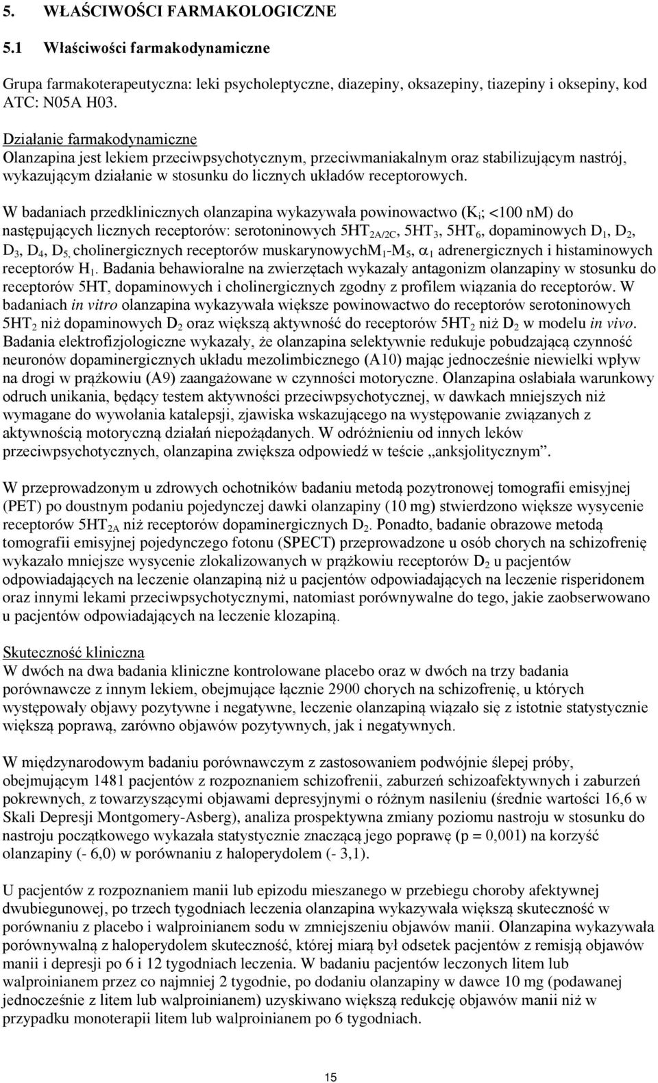 W badaniach przedklinicznych olanzapina wykazywała powinowactwo (K i ; <100 nm) do następujących licznych receptorów: serotoninowych 5HT 2A/2C, 5HT 3, 5HT 6, dopaminowych D 1, D 2, D 3, D 4, D 5,