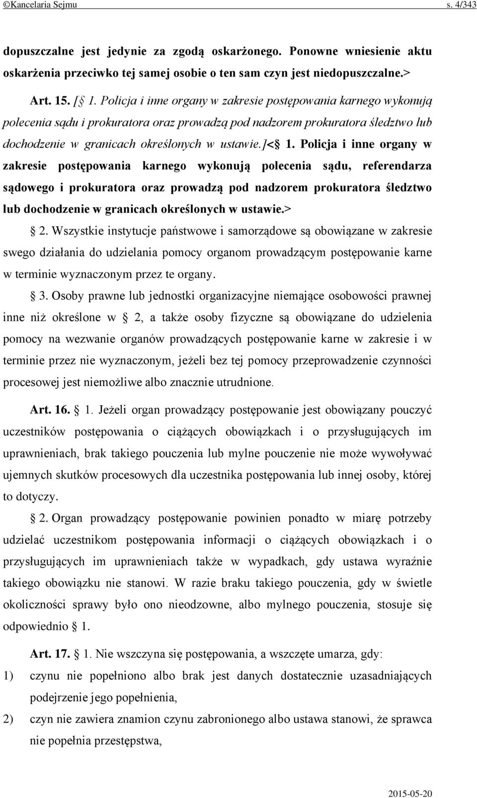 Policja i inne organy w zakresie postępowania karnego wykonują polecenia sądu, referendarza sądowego i prokuratora oraz prowadzą pod nadzorem prokuratora śledztwo lub dochodzenie w granicach