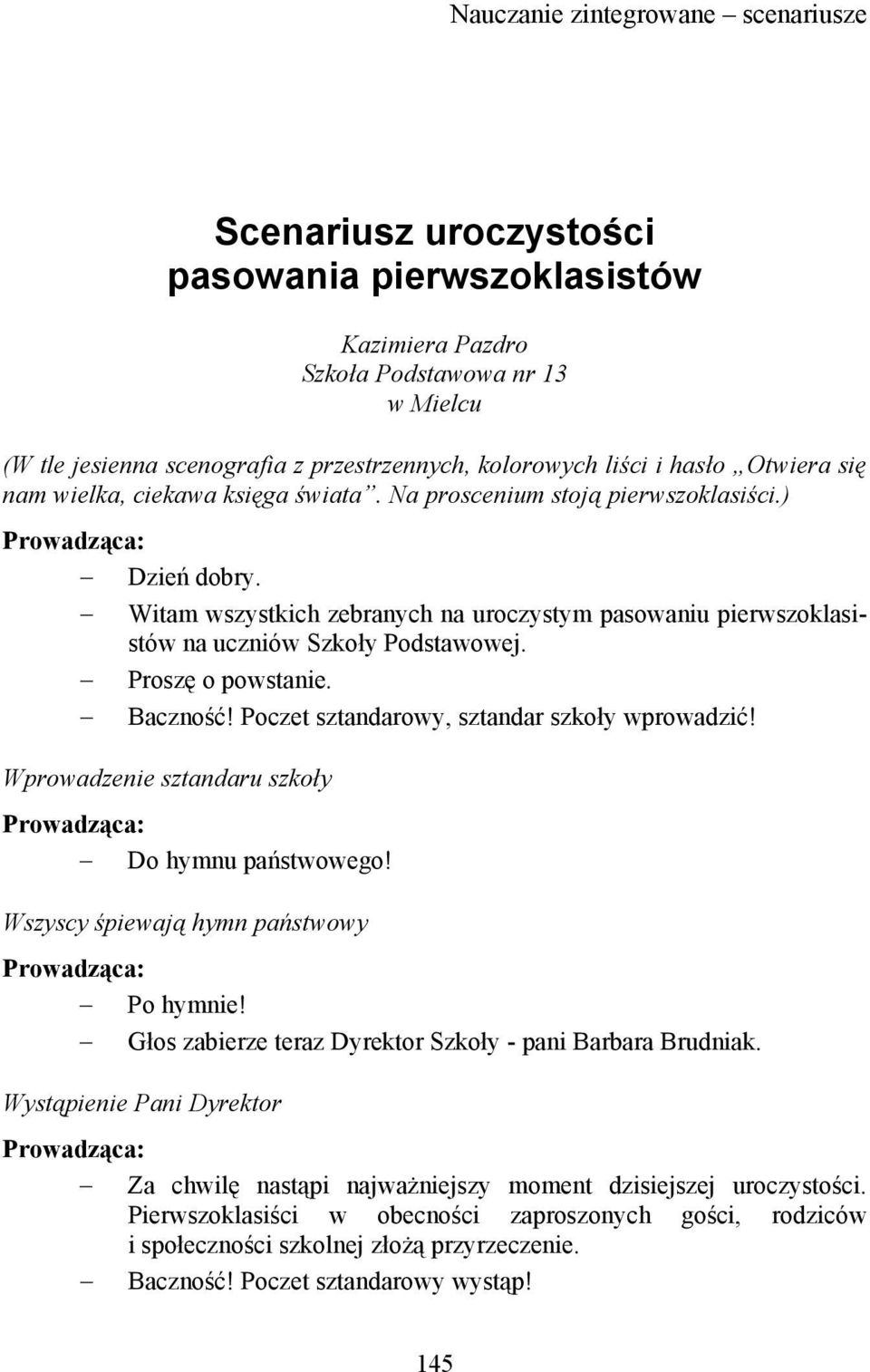 Witam wszystkich zebranych na uroczystym pasowaniu pierwszoklasistów na uczniów Szkoły Podstawowej. Proszę o powstanie. Baczność! Poczet sztandarowy, sztandar szkoły wprowadzić!