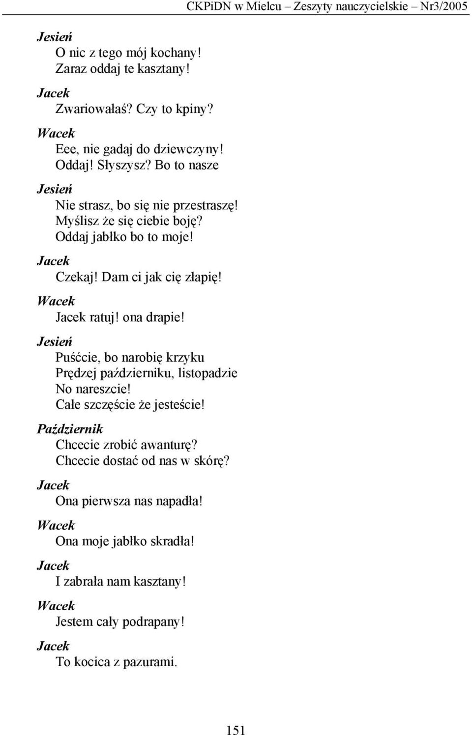 Puśćcie, bo narobię krzyku Prędzej październiku, listopadzie No nareszcie! Całe szczęście że jesteście! Październik Chcecie zrobić awanturę?