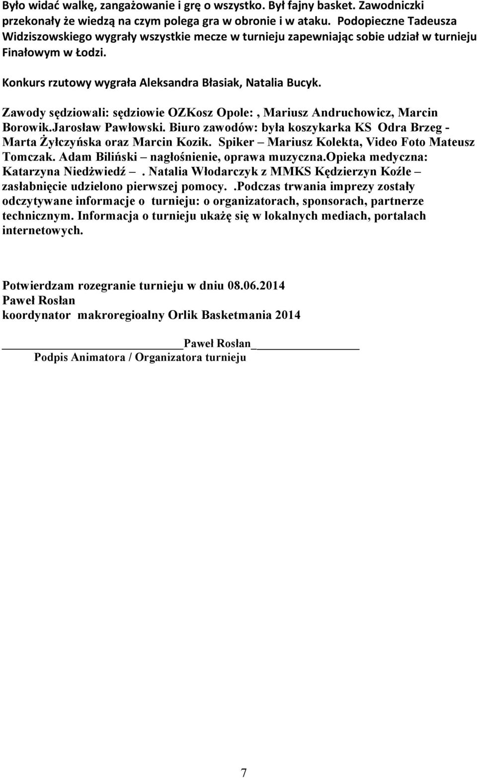 Zawody sędziowali: sędziowie OZKosz Opole:, Mariusz Andruchowicz, Marcin Borowik.Jarosław Pawłowski. Biuro zawodów: była koszykarka KS Odra Brzeg - Marta Żyłczyńska oraz Marcin Kozik.