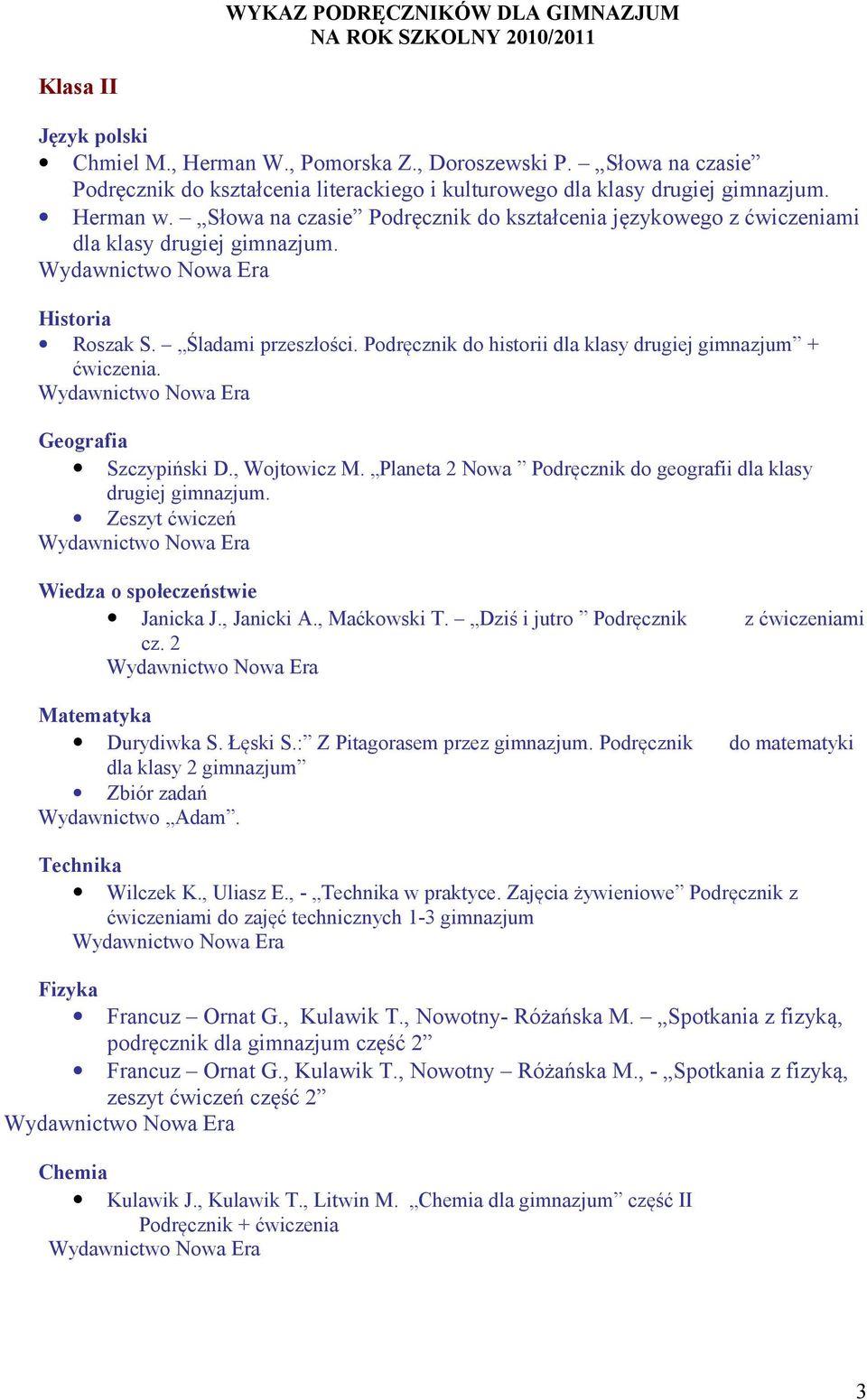 Słowa na czasie Podręcznik do kształcenia językowego z ćwiczeniami dla klasy drugiej gimnazjum. Historia Roszak S. Śladami przeszłości. Podręcznik do historii dla klasy drugiej gimnazjum + ćwiczenia.