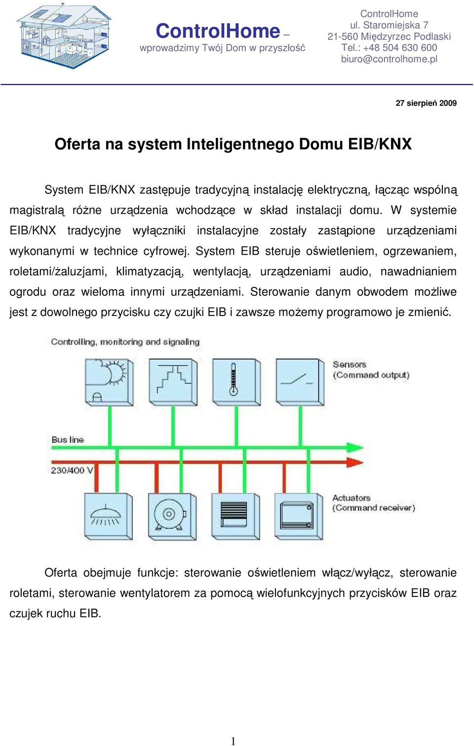 System EIB steruje oświetleniem, ogrzewaniem, roletami/ŝaluzjami, klimatyzacją, wentylacją, urządzeniami audio, nawadnianiem ogrodu oraz wieloma innymi urządzeniami.