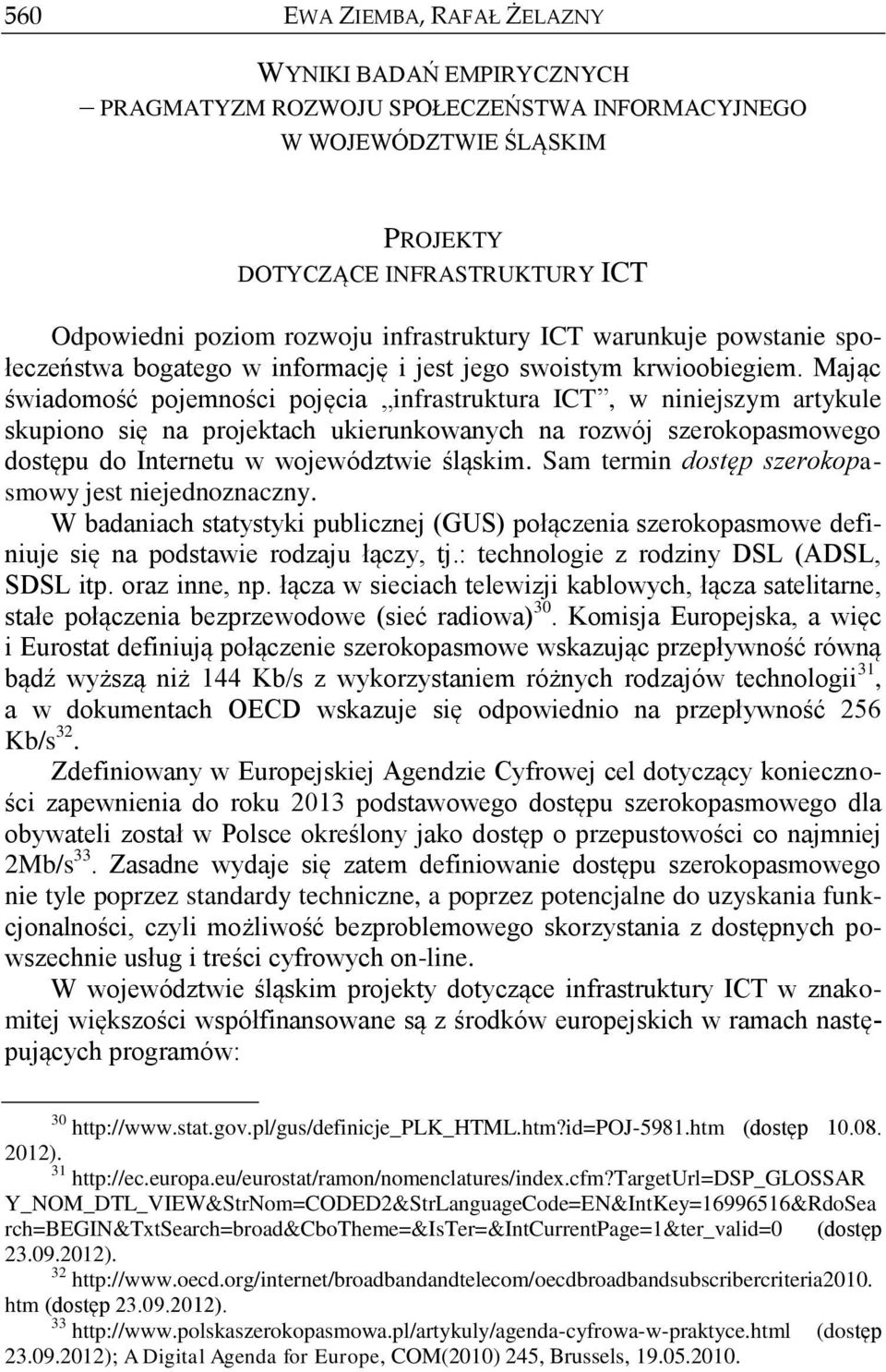 Mając świadomość pojemności pojęcia infrastruktura ICT, w niniejszym artykule skupiono się na projektach ukierunkowanych na rozwój szerokopasmowego dostępu do Internetu w województwie śląskim.