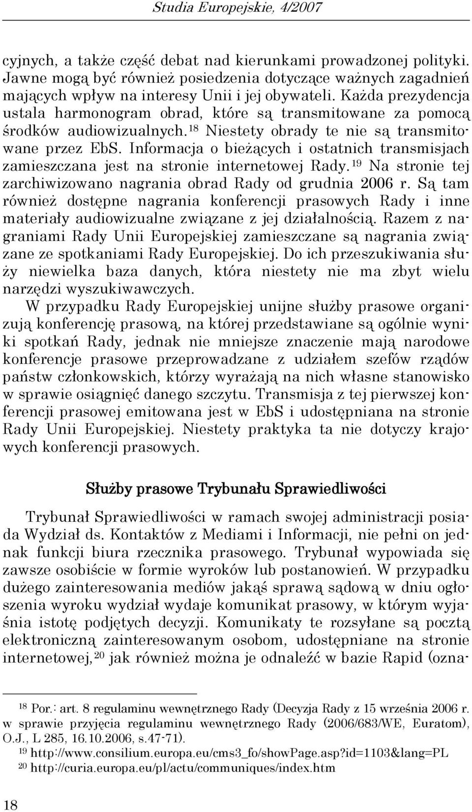 Każda prezydencja ustala harmonogram obrad, które są transmitowane za pomocą środków audiowizualnych. 18 Niestety obrady te nie są transmitowane przez EbS.