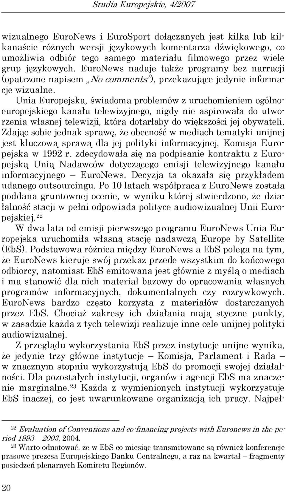 Unia Europejska, świadoma problemów z uruchomieniem ogólnoeuropejskiego kanału telewizyjnego, nigdy nie aspirowała do utworzenia własnej telewizji, która dotarłaby do większości jej obywateli.