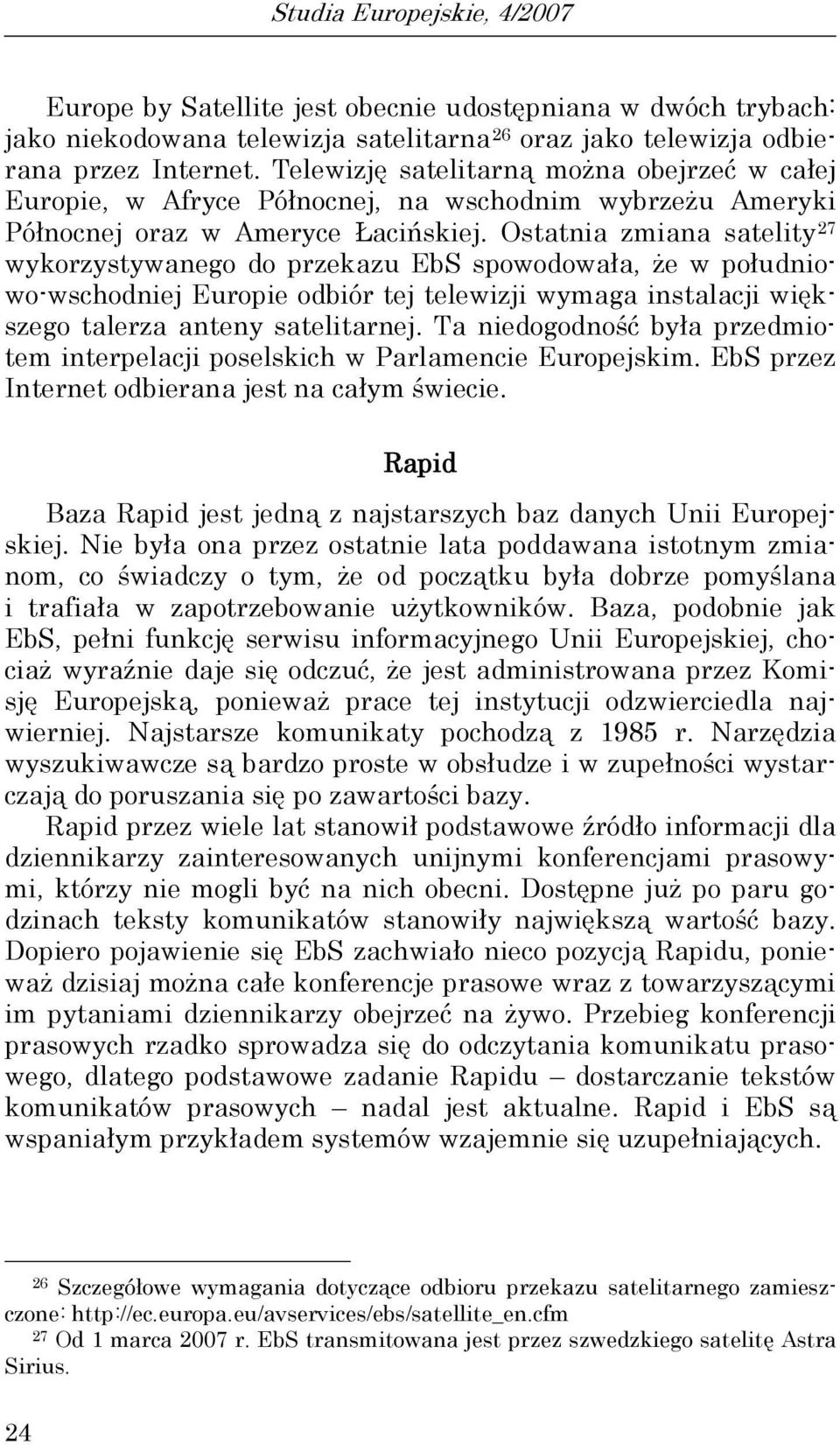 Ostatnia zmiana satelity 27 wykorzystywanego do przekazu EbS spowodowała, że w południowo-wschodniej Europie odbiór tej telewizji wymaga instalacji większego talerza anteny satelitarnej.