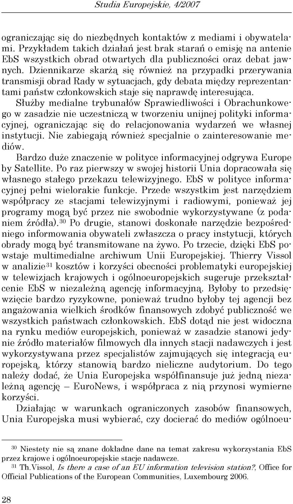 Dziennikarze skarżą się również na przypadki przerywania transmisji obrad Rady w sytuacjach, gdy debata między reprezentantami państw członkowskich staje się naprawdę interesująca.