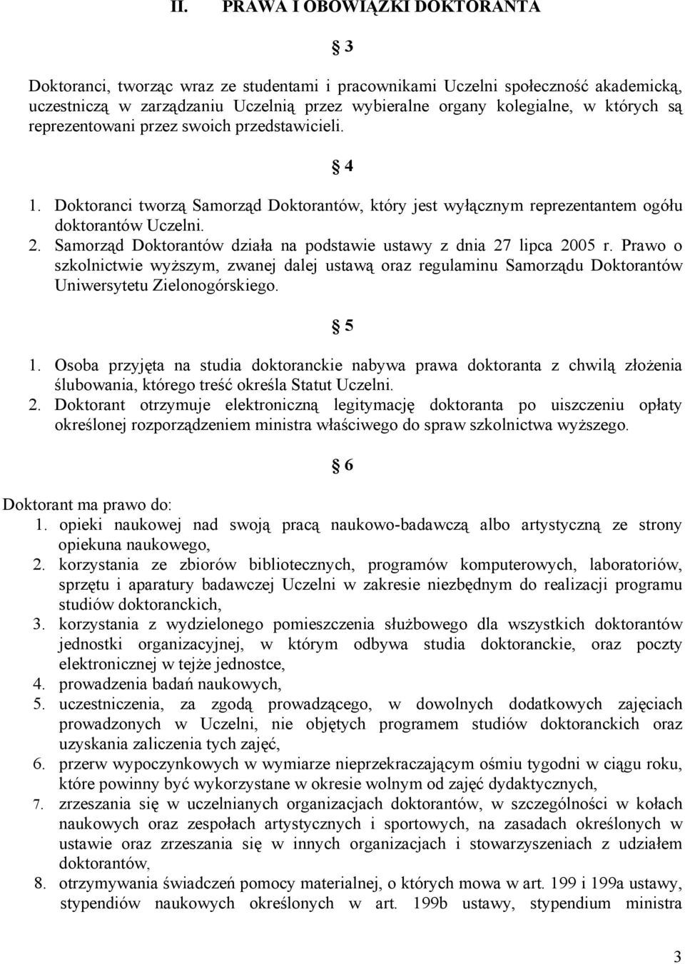 Samorząd Doktorantów działa na podstawie ustawy z dnia 27 lipca 2005 r. Prawo o szkolnictwie wyższym, zwanej dalej ustawą oraz regulaminu Samorządu Doktorantów Uniwersytetu Zielonogórskiego. 5 1.