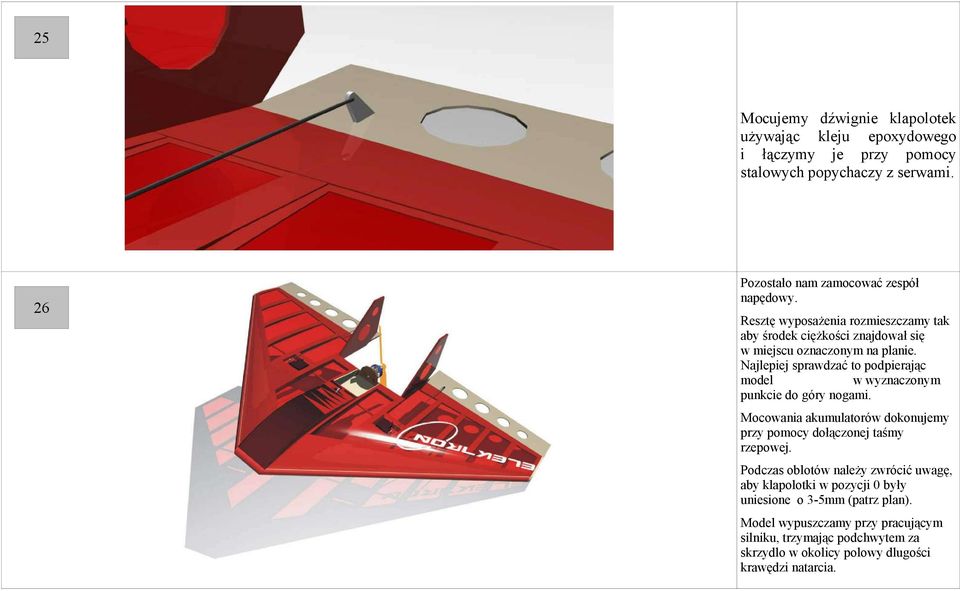 Najlepiej sprawdzać to podpierając model w wyznaczonym punkcie do góry nogami. Mocowania akumulatorów dokonujemy przy pomocy dołączonej taśmy rzepowej.